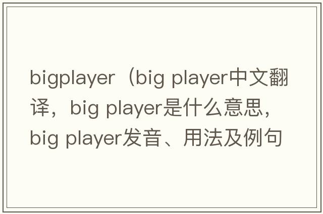 bigplayer（big player中文翻譯，big player是什么意思，big player發(fā)音、用法及例句）