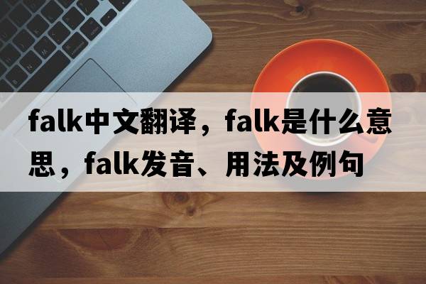 Falk中文翻譯，Falk是什么意思，Falk發(fā)音、用法及例句