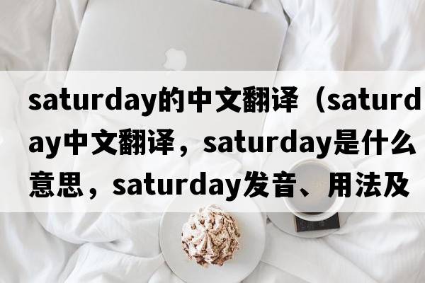 saturday的中文翻譯（Saturday中文翻譯，Saturday是什么意思，Saturday發(fā)音、用法及例句）