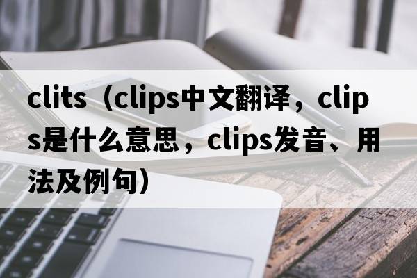clits（clips中文翻譯，clips是什么意思，clips發(fā)音、用法及例句）