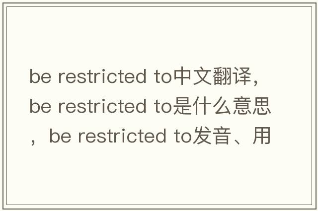 be restricted to中文翻譯，be restricted to是什么意思，be restricted to發(fā)音、用法及例句