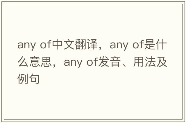 any of中文翻譯，any of是什么意思，any of發(fā)音、用法及例句