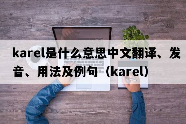 Karel是什么意思中文翻譯、發(fā)音、用法及例句（karel）
