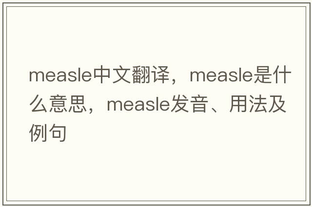 measle中文翻譯，measle是什么意思，measle發(fā)音、用法及例句