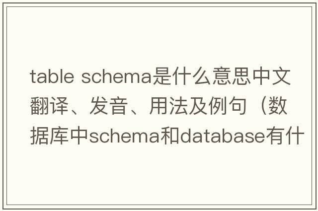 table schema是什么意思中文翻譯、發(fā)音、用法及例句（數據庫中schema和database有什么區別？）