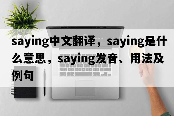 saying中文翻譯，saying是什么意思，saying發(fā)音、用法及例句