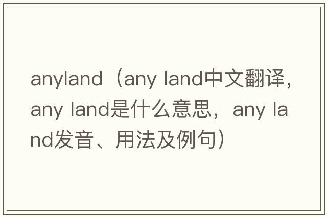 anyland（any land中文翻譯，any land是什么意思，any land發(fā)音、用法及例句）