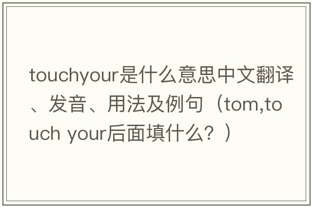 touchyour是什么意思中文翻譯、發(fā)音、用法及例句（tom,touch your后面填什么？）
