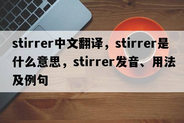 stirrer中文翻譯，stirrer是什么意思，stirrer發(fā)音、用法及例句