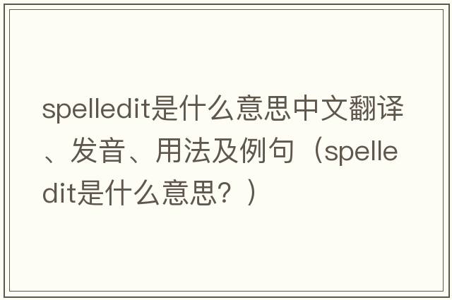 spelledit是什么意思中文翻譯、發(fā)音、用法及例句（spelledit是什么意思？）