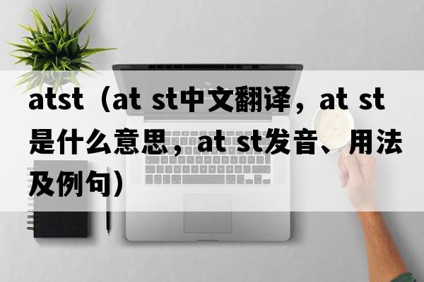 atst（at st中文翻譯，at st是什么意思，at st發(fā)音、用法及例句）