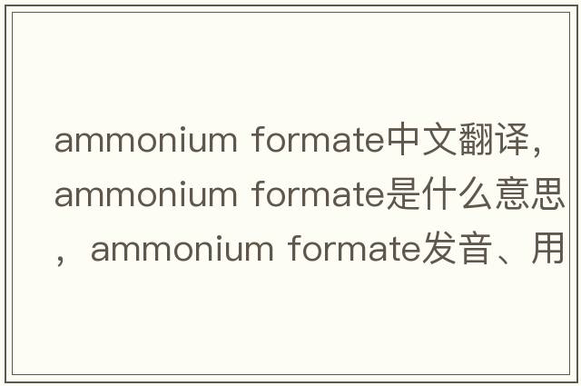 ammonium formate中文翻譯，ammonium formate是什么意思，ammonium formate發(fā)音、用法及例句