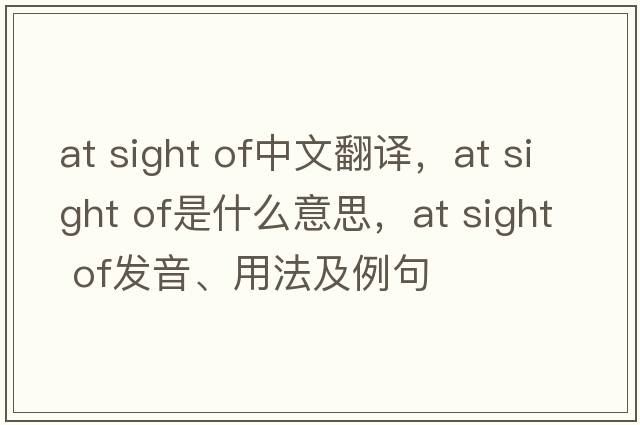 at sight of中文翻譯，at sight of是什么意思，at sight of發(fā)音、用法及例句