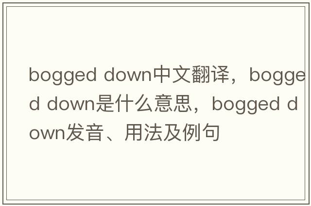 bogged down中文翻譯，bogged down是什么意思，bogged down發(fā)音、用法及例句