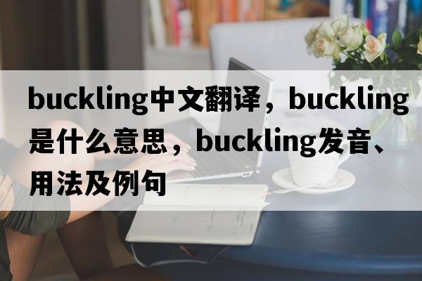 buckling中文翻譯，buckling是什么意思，buckling發(fā)音、用法及例句
