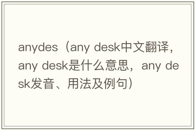 anydes（any desk中文翻譯，any desk是什么意思，any desk發(fā)音、用法及例句）