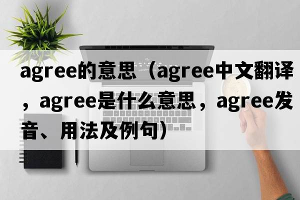 agree的意思（agree中文翻譯，agree是什么意思，agree發(fā)音、用法及例句）