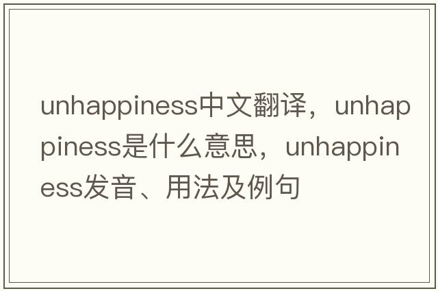 unhappiness中文翻譯，unhappiness是什么意思，unhappiness發(fā)音、用法及例句