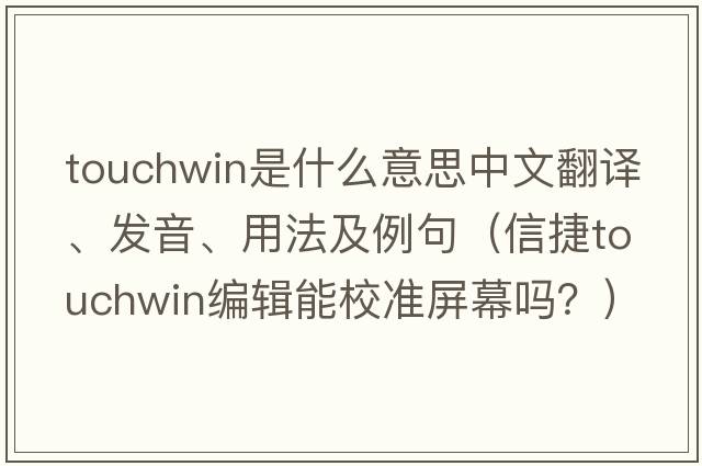 touchwin是什么意思中文翻譯、發(fā)音、用法及例句（信捷touchwin編輯能校準屏幕嗎？）
