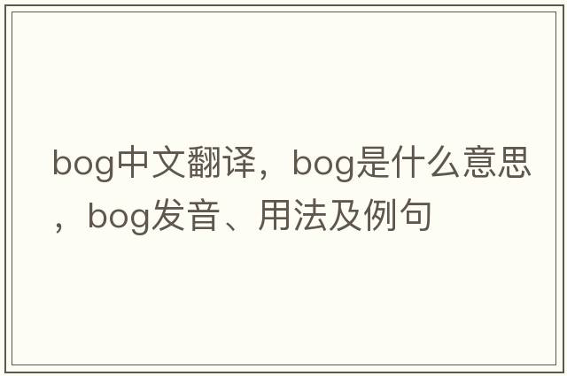 bog中文翻譯，bog是什么意思，bog發(fā)音、用法及例句