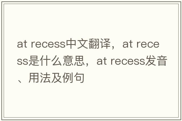 at recess中文翻譯，at recess是什么意思，at recess發(fā)音、用法及例句