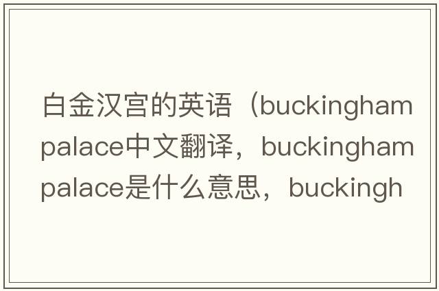 白金漢宮的英語(yǔ)（buckinghampalace中文翻譯，buckinghampalace是什么意思，buckinghampalace發(fā)音、用法及例句）