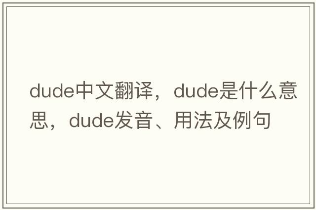 dude中文翻譯，dude是什么意思，dude發(fā)音、用法及例句