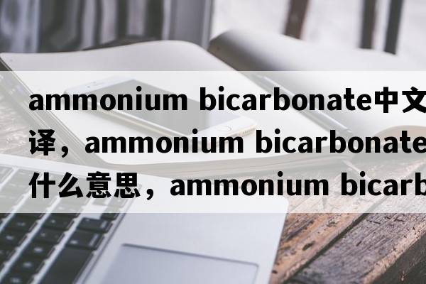 ammonium bicarbonate中文翻譯，ammonium bicarbonate是什么意思，ammonium bicarbonate發(fā)音、用法及例句