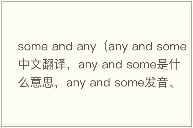 some and any（any and some中文翻譯，any and some是什么意思，any and some發(fā)音、用法及例句）