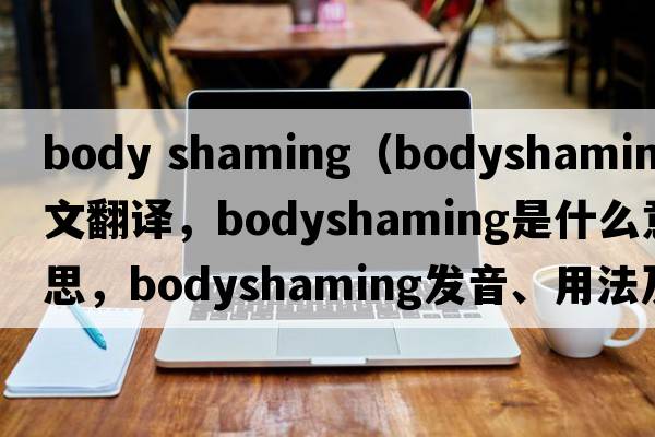 body shaming（bodyshaming中文翻譯，bodyshaming是什么意思，bodyshaming發(fā)音、用法及例句）