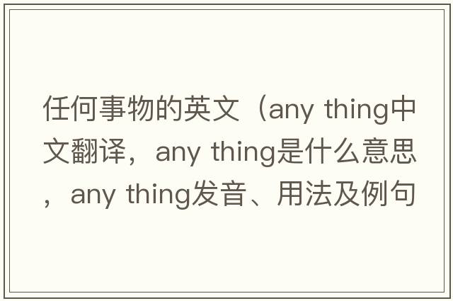 任何事物的英文（any thing中文翻譯，any thing是什么意思，any thing發(fā)音、用法及例句）