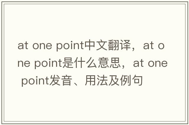 at one point中文翻譯，at one point是什么意思，at one point發(fā)音、用法及例句