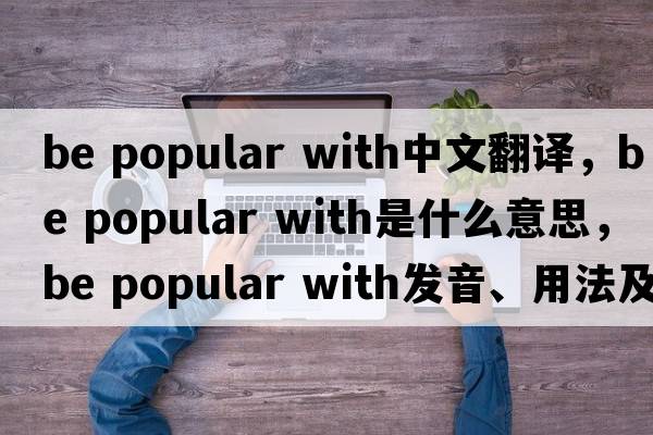 be popular with中文翻譯，be popular with是什么意思，be popular with發(fā)音、用法及例句