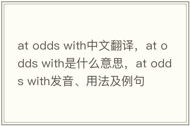 at odds with中文翻譯，at odds with是什么意思，at odds with發(fā)音、用法及例句