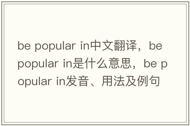 be popular in中文翻譯，be popular in是什么意思，be popular in發(fā)音、用法及例句