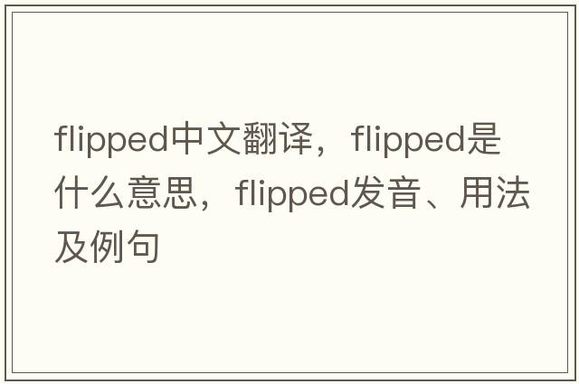 flipped中文翻譯，flipped是什么意思，flipped發(fā)音、用法及例句