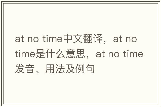 at no time中文翻譯，at no time是什么意思，at no time發(fā)音、用法及例句