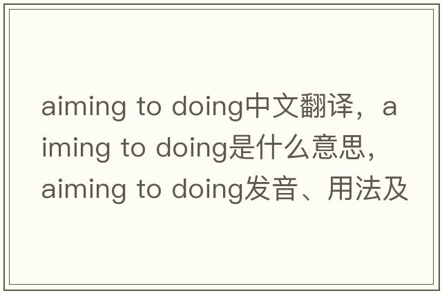 aiming to doing中文翻譯，aiming to doing是什么意思，aiming to doing發(fā)音、用法及例句