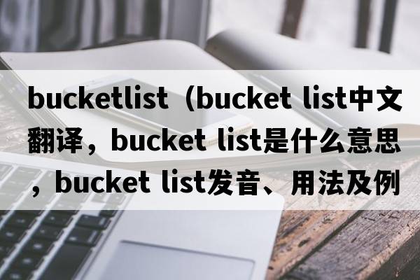 bucketlist（bucket list中文翻譯，bucket list是什么意思，bucket list發(fā)音、用法及例句）