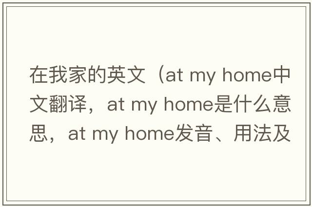 在我家的英文（at my home中文翻譯，at my home是什么意思，at my home發(fā)音、用法及例句）