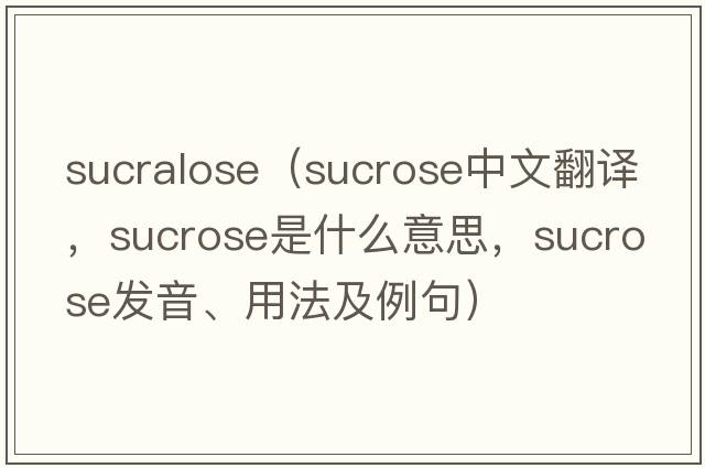 sucralose（sucrose中文翻譯，sucrose是什么意思，sucrose發(fā)音、用法及例句）