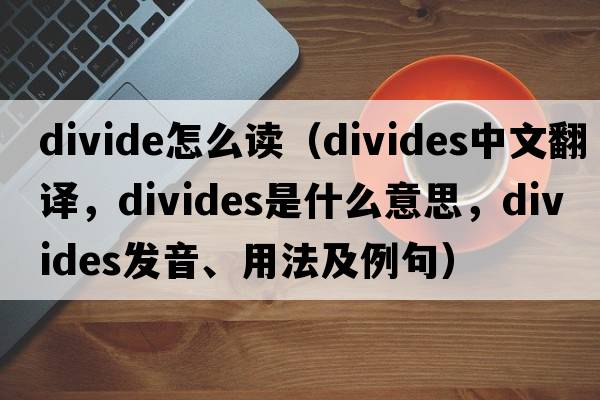 divide怎么讀（divides中文翻譯，divides是什么意思，divides發(fā)音、用法及例句）