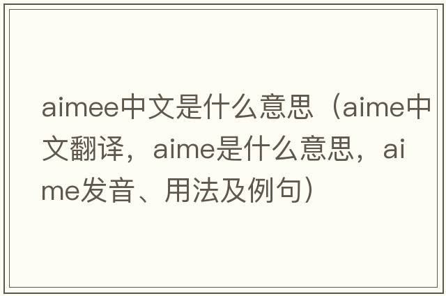 aimee中文是什么意思（aime中文翻譯，aime是什么意思，aime發(fā)音、用法及例句）