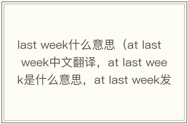 last week什么意思（at last week中文翻譯，at last week是什么意思，at last week發(fā)音、用法及例句）