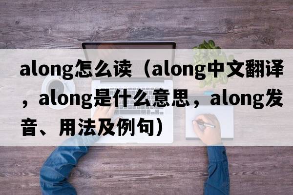 along怎么讀（along中文翻譯，along是什么意思，along發(fā)音、用法及例句）