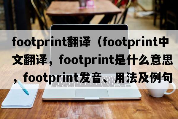 footprint翻譯（footprint中文翻譯，footprint是什么意思，footprint發(fā)音、用法及例句）