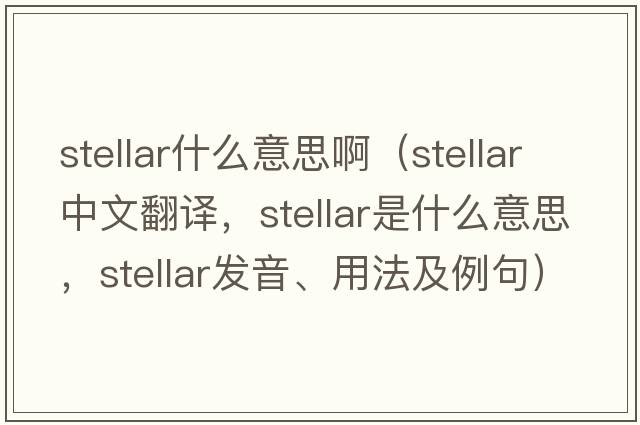stellar什么意思?。╯tellar中文翻譯，stellar是什么意思，stellar發(fā)音、用法及例句）