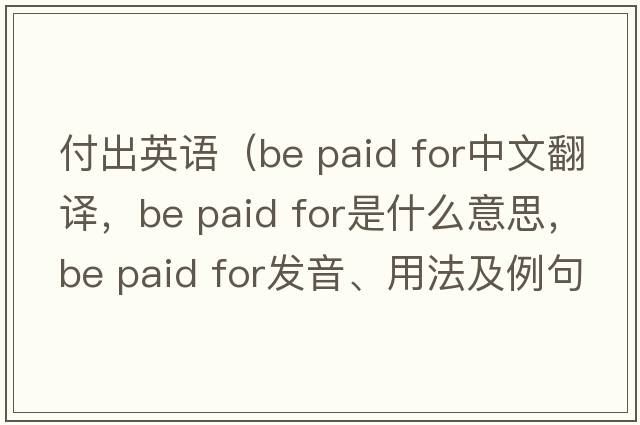 付出英語(yǔ)（be paid for中文翻譯，be paid for是什么意思，be paid for發(fā)音、用法及例句）
