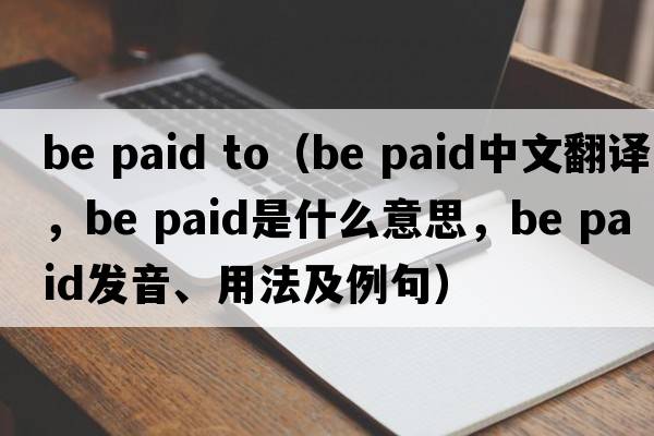 be paid to（be paid中文翻譯，be paid是什么意思，be paid發(fā)音、用法及例句）
