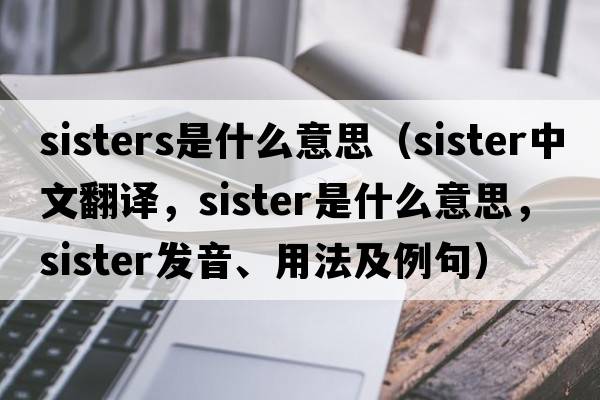 sisters是什么意思（sister中文翻譯，sister是什么意思，sister發(fā)音、用法及例句）